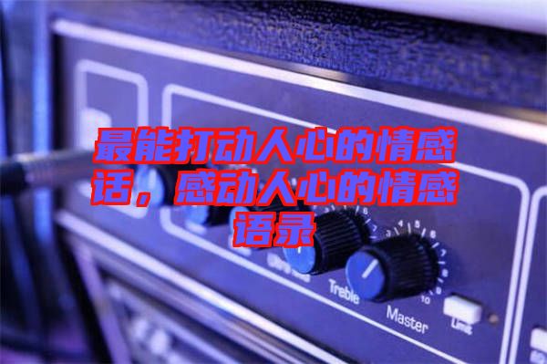 最能打動(dòng)人心的情感話,感動(dòng)人心的情感語(yǔ)錄