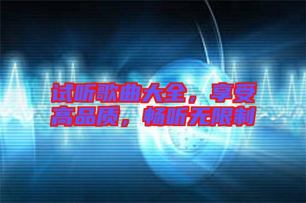 試聽歌曲大全,享受高品質,暢聽無限制