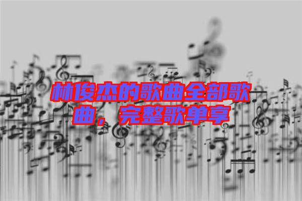 林俊杰的歌曲全部歌曲,完整歌單享