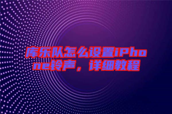 庫樂隊怎么設置iPhone鈴聲,詳細教程