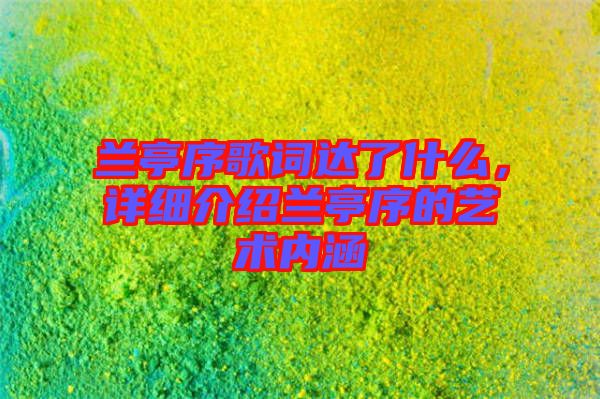 蘭亭序歌詞達了什么,詳細介紹蘭亭序的藝術(shù)內(nèi)涵