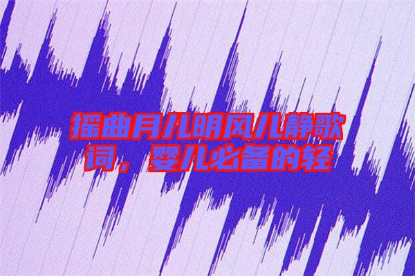 搖曲月兒明風兒靜歌詞,嬰兒必備的輕