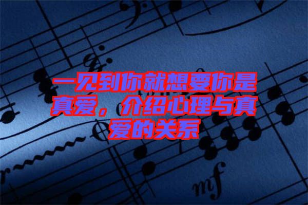一見到你就想要你是真愛,介紹心理與真愛的關系