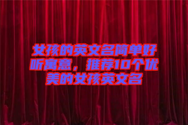 女孩的英文名簡單好聽寓意,推薦10個優(yōu)美的女孩英文名