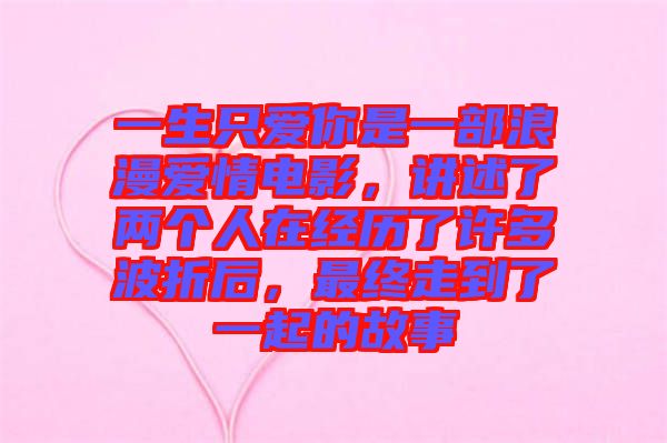 一生只愛你是一部浪漫愛情電影,講述了兩個人在經歷了許多波折后,最終走到了一起的故事