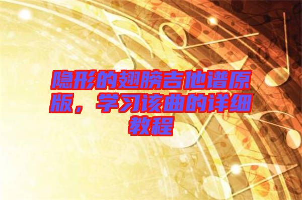 隱形的翅膀吉他譜原版,學(xué)習(xí)該曲的詳細(xì)教程