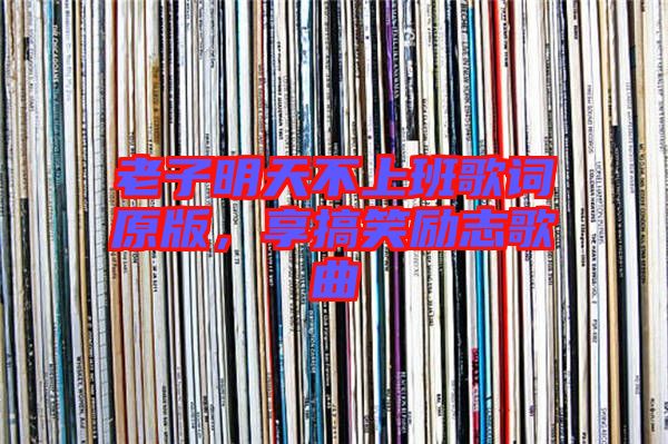 老子明天不上班歌詞原版,享搞笑勵(lì)志歌曲