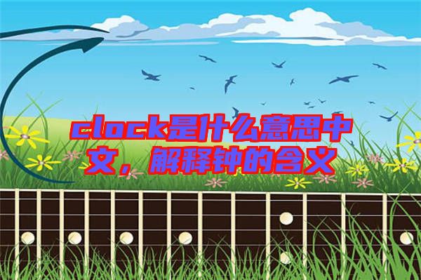 clock是什么意思中文，解釋鐘的含義