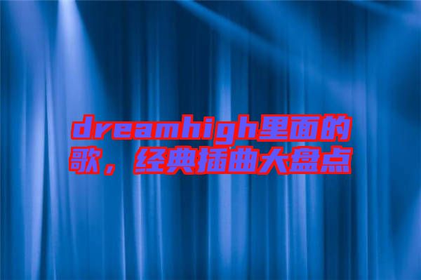 dreamhigh里面的歌,經典插曲大盤點