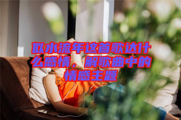 似水流年這首歌達(dá)什么感情,解歌曲中的情感主題