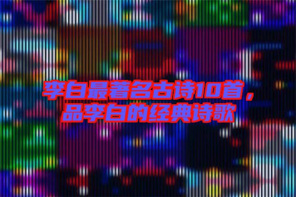 李白最著名古詩10首,品李白的經典詩歌