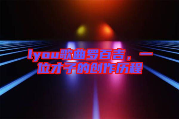 lyou歌曲羅百吉,一位才子的創(chuàng)作歷程