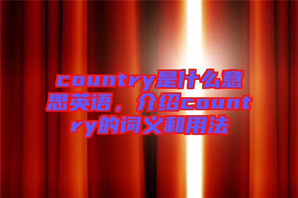 country是什么意思英語,介紹country的詞義和用法
