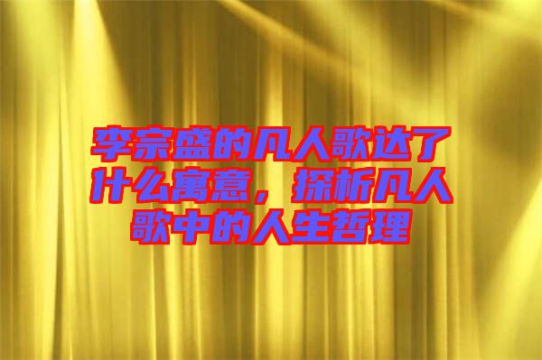 李宗盛的凡人歌達了什么寓意,探析凡人歌中的人生哲理