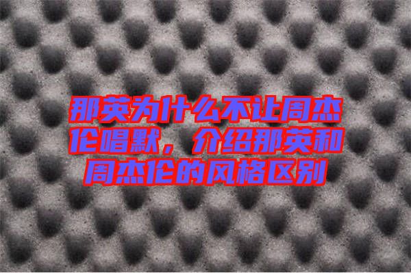 那英為什么不讓周杰倫唱默,介紹那英和周杰倫的風格區別