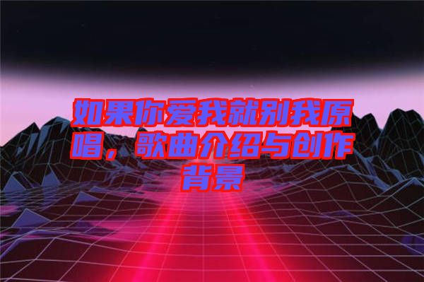 如果你愛(ài)我就別我原唱,歌曲介紹與創(chuàng)作背景