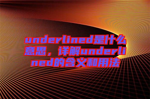 underlined是什么意思,詳解underlined的含義和用法