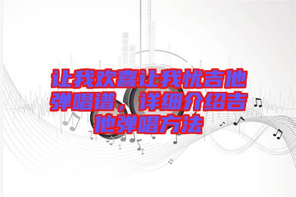 讓我歡喜讓我憂吉他彈唱譜,詳細(xì)介紹吉他彈唱方法