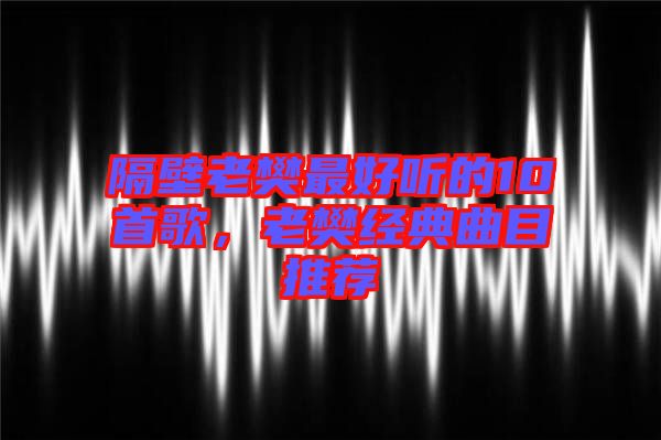隔壁老樊最好聽的10首歌,老樊經(jīng)典曲目推薦