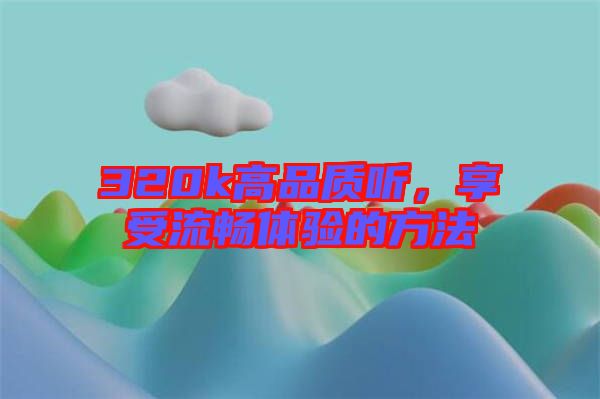 320k高品質聽,享受流暢體驗的方法
