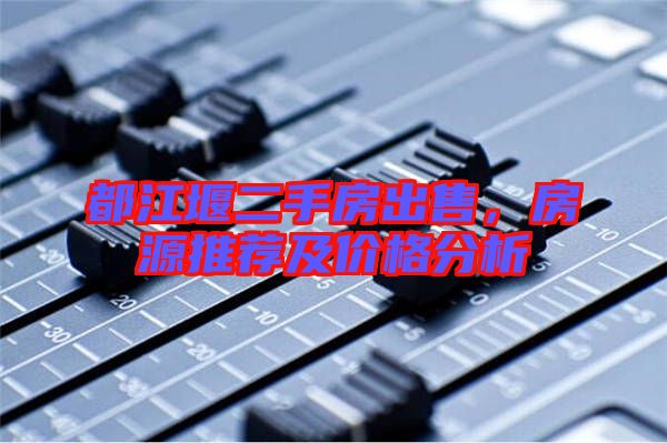 都江堰二手房出售,房源推薦及價(jià)格分析