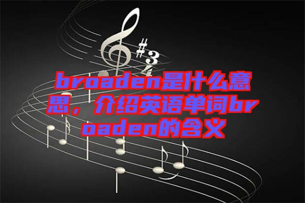 broaden是什么意思,介紹英語單詞broaden的含義
