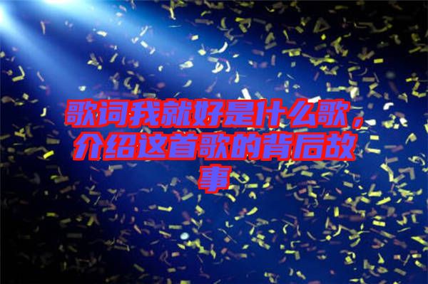 歌詞我就好是什么歌,介紹這首歌的背后故事