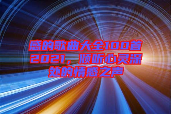 感的歌曲大全100首2021,傾聽心靈深處的情感之聲