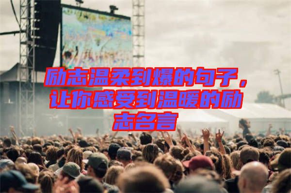 勵志溫柔到爆的句子,讓你感受到溫暖的勵志名言