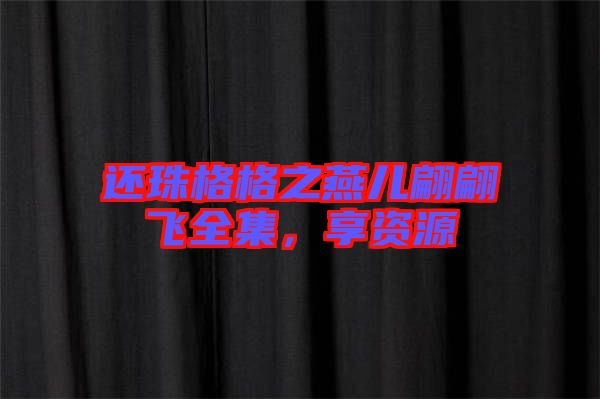 還珠格格之燕兒翩翩飛全集,享資源