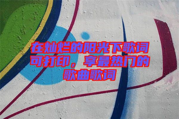 在燦爛的陽光下歌詞可打印，享最熱門的歌曲歌詞