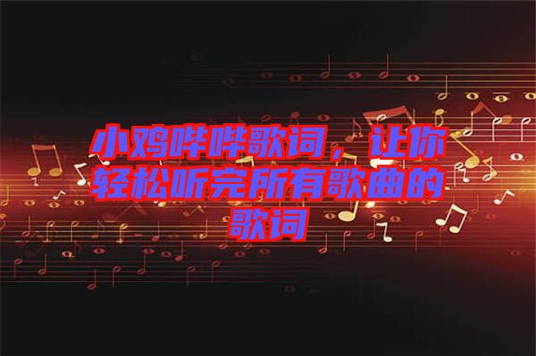 小雞嗶嗶歌詞,讓你輕松聽完所有歌曲的歌詞