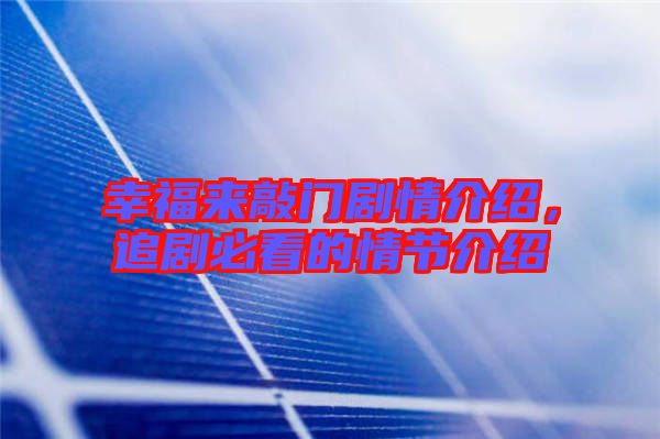 幸福來敲門劇情介紹,追劇必看的情節(jié)介紹