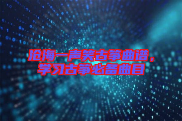 滄海一聲笑古箏曲譜，學習古箏必備曲目