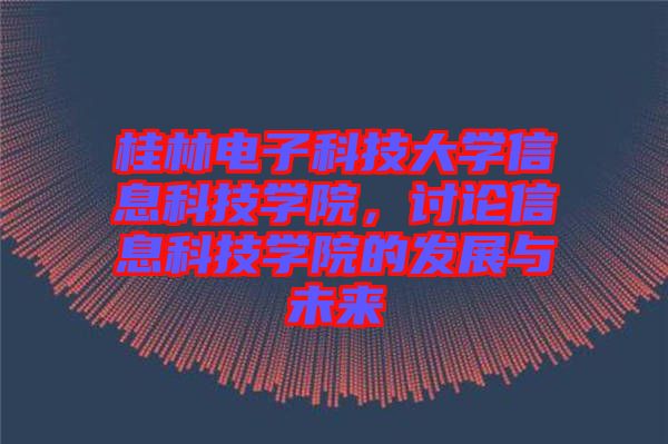 桂林電子科技大學信息科技學院,討論信息科技學院的發(fā)展與未來