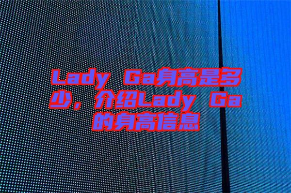 Lady Ga身高是多少,介紹Lady Ga的身高信息