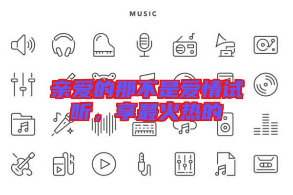 親愛的那不是愛情試聽,享最火熱的