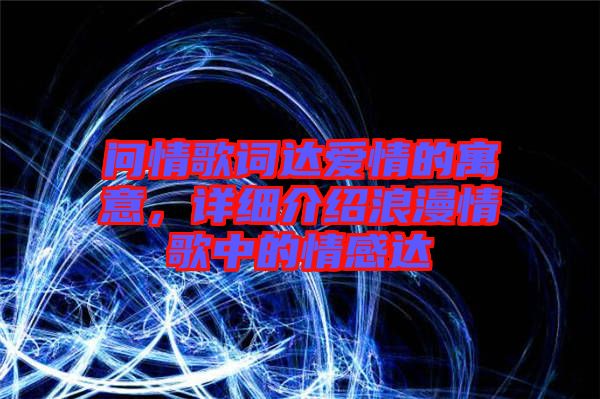 問情歌詞達(dá)愛情的寓意,詳細(xì)介紹浪漫情歌中的情感達(dá)