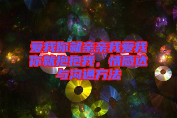 愛我你就親親我愛我你就抱抱我,情感達與溝通方法
