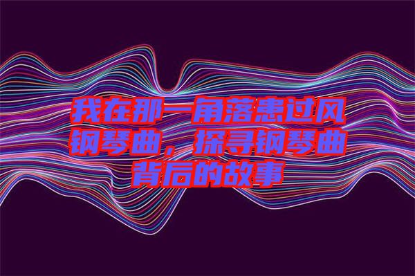 我在那一角落患過風(fēng)鋼琴曲,探尋鋼琴曲背后的故事