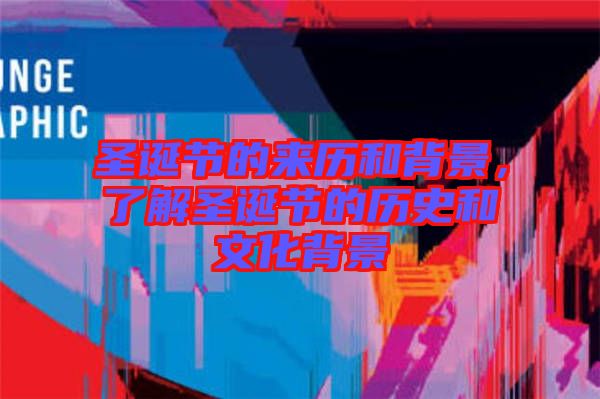 圣誕節(jié)的來歷和背景,了解圣誕節(jié)的歷史和文化背景