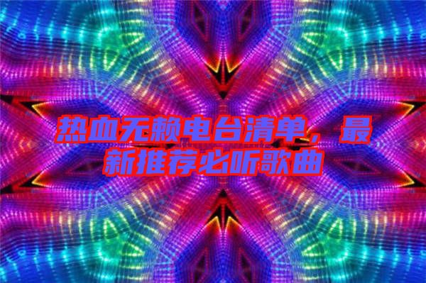 熱血無賴電臺清單,最新推薦必聽歌曲