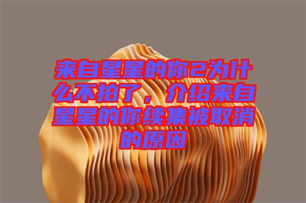 來自星星的你2為什么不拍了,介紹來自星星的你續(xù)集被取消的原因