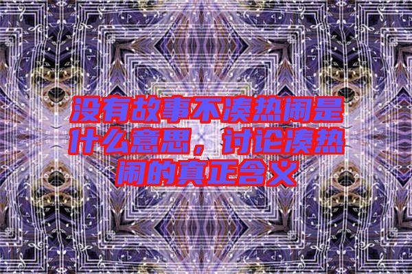 沒有故事不湊熱鬧是什么意思,討論湊熱鬧的真正含義