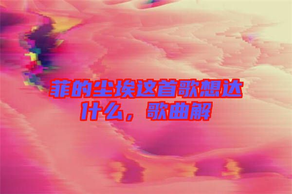 菲的塵埃這首歌想達(dá)什么,歌曲解