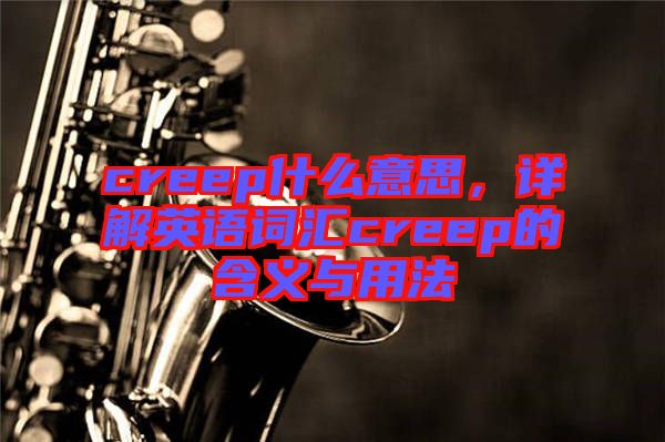 creep什么意思,詳解英語詞匯creep的含義與用法