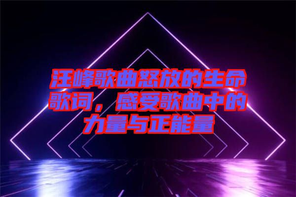 汪峰歌曲怒放的生命歌詞,感受歌曲中的力量與正能量