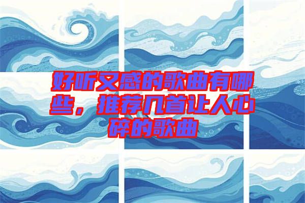 好聽(tīng)又感的歌曲有哪些,推薦幾首讓人心碎的歌曲