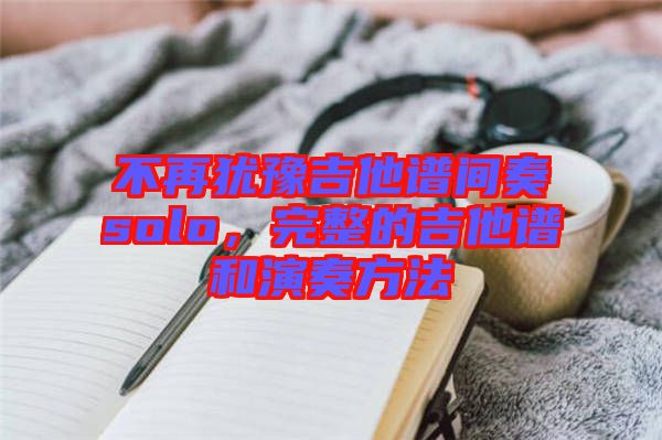 不再猶豫吉他譜間奏solo,完整的吉他譜和演奏方法