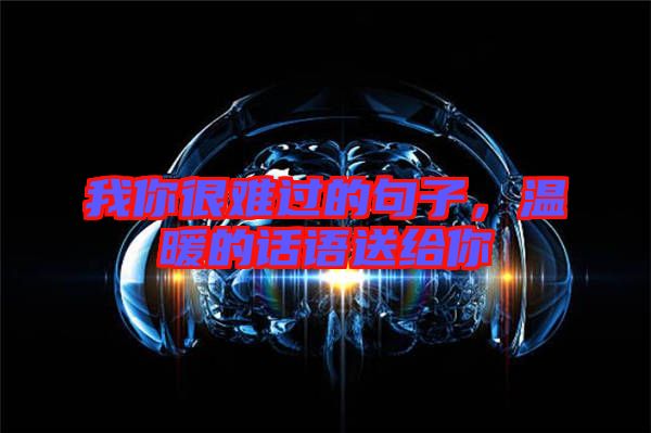 我你很難過的句子,溫暖的話語送給你